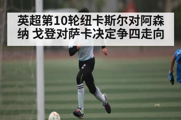 英超第10轮纽卡斯尔对阿森纳 戈登对萨卡决定争四走向